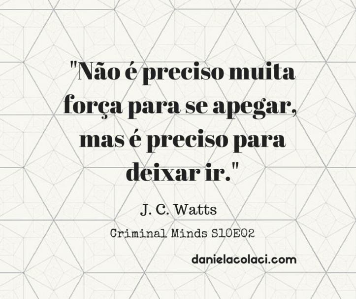 Criminal Minds frases Não é preciso muita força para se apegar J.C.Watts